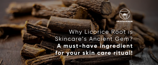 Why Licorice Root is Skincare’s Ancient Gem? A must-have ingredient for your skin care ritual!